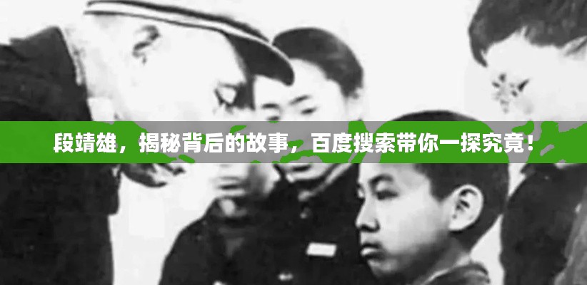 段靖雄,揭秘背后的故事,百度搜索带你一探究竟!