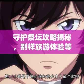 守护祭坛攻略揭秘，别样旅游体验等你来挑战！