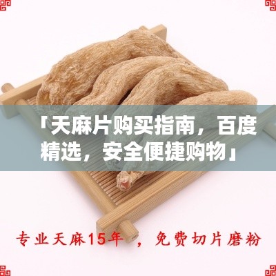 「天麻片购买指南，百度精选，安全便捷购物」