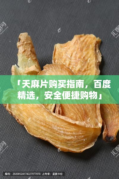 「天麻片购买指南,百度精选,安全便捷购物」
