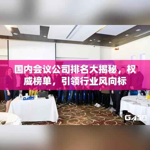 国内会议公司排名大揭秘,权威榜单,引领行业风向标