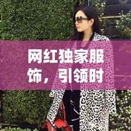 网红独家服饰,引领时尚新潮流的尖端之选