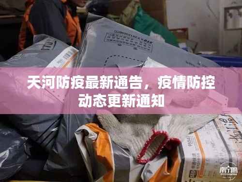 天河防疫最新通告，疫情防控动态更新通知