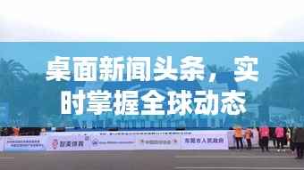 桌面新闻头条,实时掌握全球动态