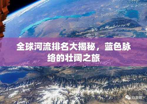 全球河流排名大揭秘，蓝色脉络的壮阔之旅