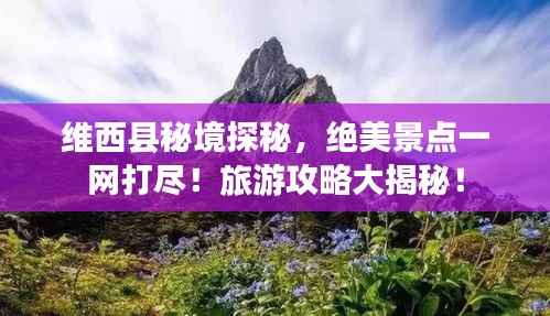 维西县秘境探秘,绝美景点一网打尽!旅游攻略大揭秘!