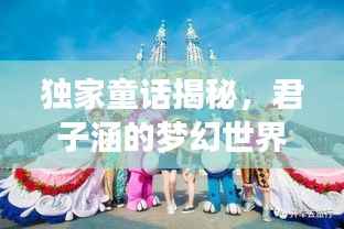 独家童话揭秘,君子涵的梦幻世界之旅