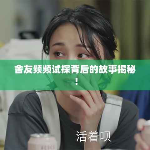 舍友频频试探背后的故事揭秘!