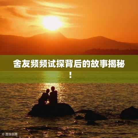 舍友频频试探背后的故事揭秘!