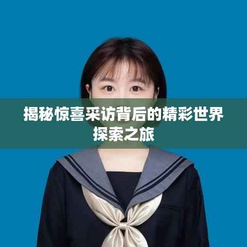 揭秘惊喜采访背后的精彩世界探索之旅