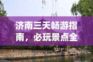 济南三天畅游指南,必玩景点全攻略!