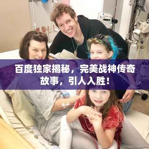 百度独家揭秘，完美战神传奇故事，引人入胜！