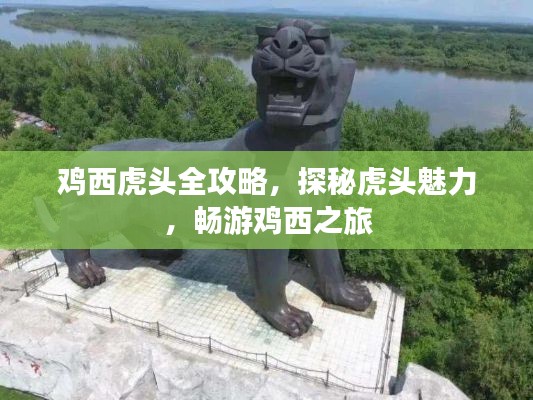 鸡西虎头全攻略,探秘虎头魅力,畅游鸡西之旅