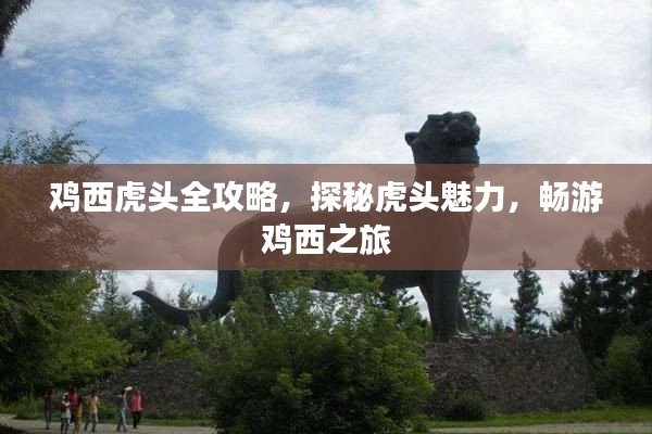 鸡西虎头全攻略,探秘虎头魅力,畅游鸡西之旅
