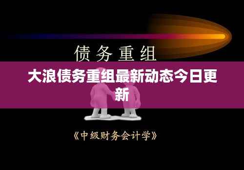 大浪债务重组最新动态今日更新