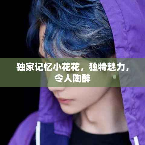独家记忆小花花,独特魅力,令人陶醉
