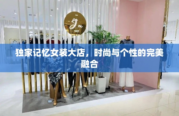 独家记忆女装大店，时尚与个性的完美融合