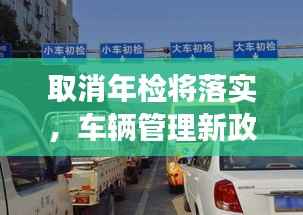 取消年检将落实，车辆管理新政策引领变革潮流