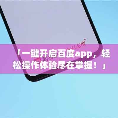「一键开启百度app,轻松操作体验尽在掌握!」