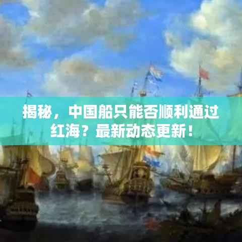 揭秘,中国船只能否顺利通过红海?最新动态更新!