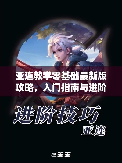 亚连教学零基础最新版攻略，入门指南与进阶技巧全解析