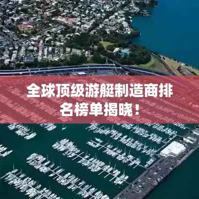 全球顶级游艇制造商排名榜单揭晓!