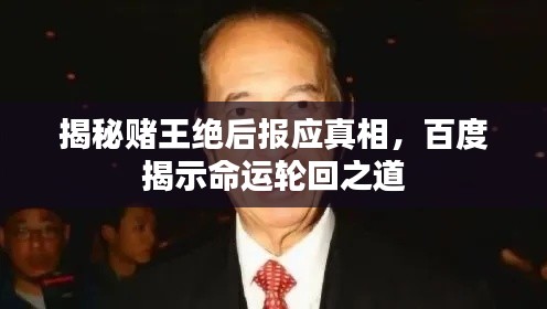 揭秘赌王绝后报应真相，百度揭示命运轮回之道