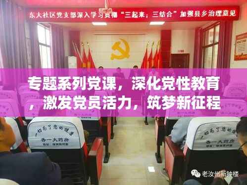 专题系列党课,深化党性教育,激发党员活力,筑梦新征程