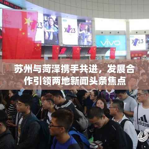 苏州与菏泽携手共进,发展合作引领两地新闻头条焦点