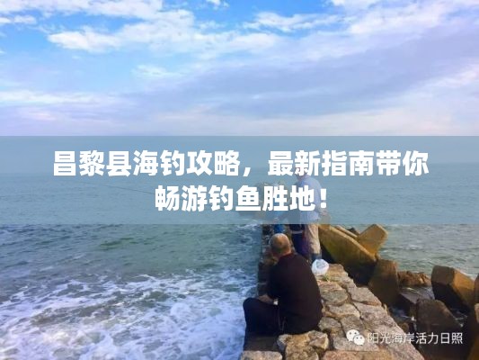 昌黎县海钓攻略，最新指南带你畅游钓鱼胜地！