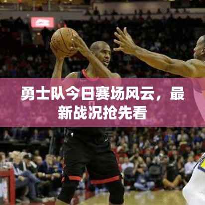 勇士队今日赛场风云,最新战况抢先看