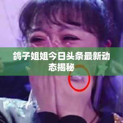 鸽子姐姐今日头条最新动态揭秘