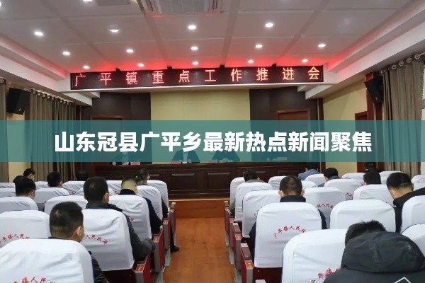 山东冠县广平乡最新热点新闻聚焦