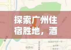 探索广州住宿胜地,酒店定位图助你轻松找到绝佳选择