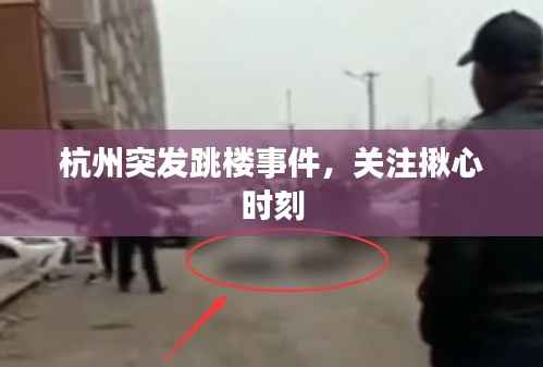 杭州突发跳楼事件,关注揪心时刻