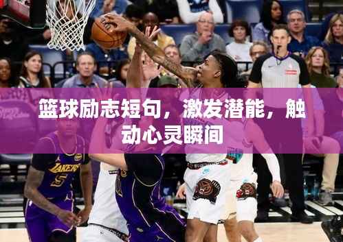 篮球励志短句，激发潜能，触动心灵瞬间