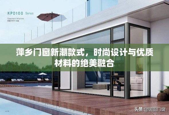 萍乡门窗新潮款式,时尚设计与优质材料的绝美融合