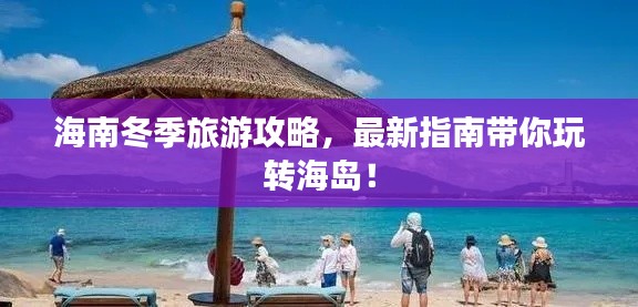 海南冬季旅游攻略,最新指南带你玩转海岛!