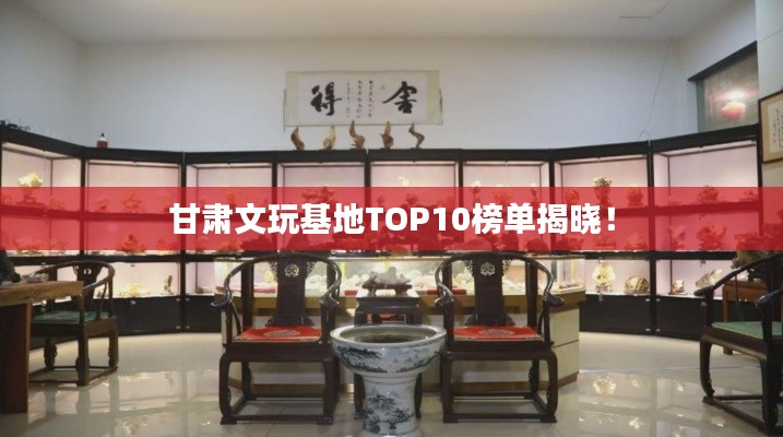 甘肃文玩基地TOP10榜单揭晓!