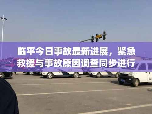 临平今日事故最新进展，紧急救援与事故原因调查同步进行