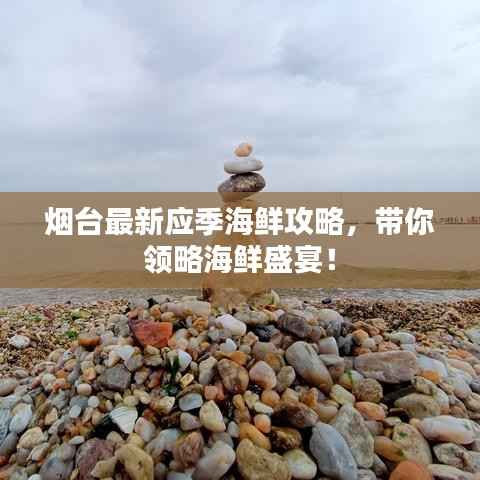 烟台最新应季海鲜攻略，带你领略海鲜盛宴！