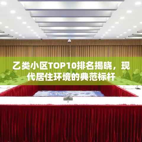 乙类小区TOP10排名揭晓，现代居住环境的典范标杆