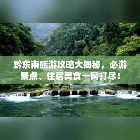 黔东南旅游攻略大揭秘,必游景点、住宿美食一网打尽!