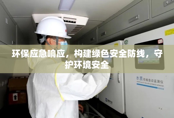 环保应急响应,构建绿色安全防线,守护环境安全