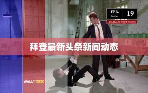 拜登最新头条新闻动态