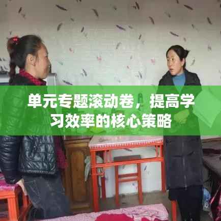 单元专题滚动卷，提高学习效率的核心策略