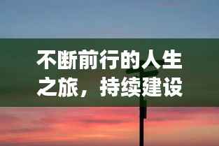 不断前行的人生之旅，持续建设自我，成就非凡之路