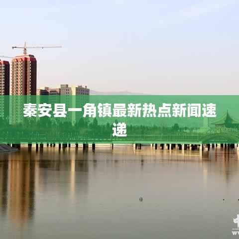秦安县一角镇最新热点新闻速递