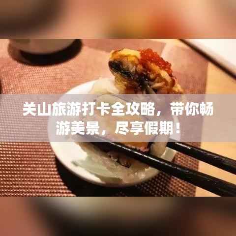 关山旅游打卡全攻略，带你畅游美景，尽享假期！