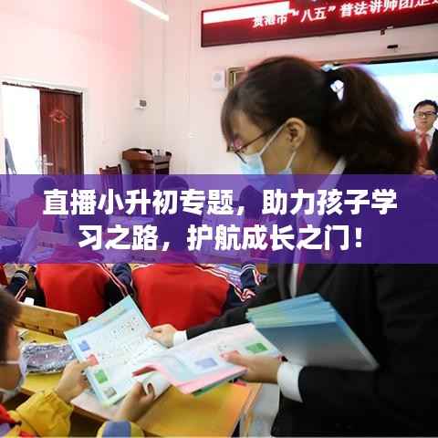 直播小升初专题，助力孩子学习之路，护航成长之门！